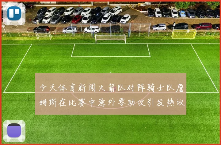 今天体育新闻火箭队对阵骑士队詹姆斯在比赛中意外零助攻引发热议